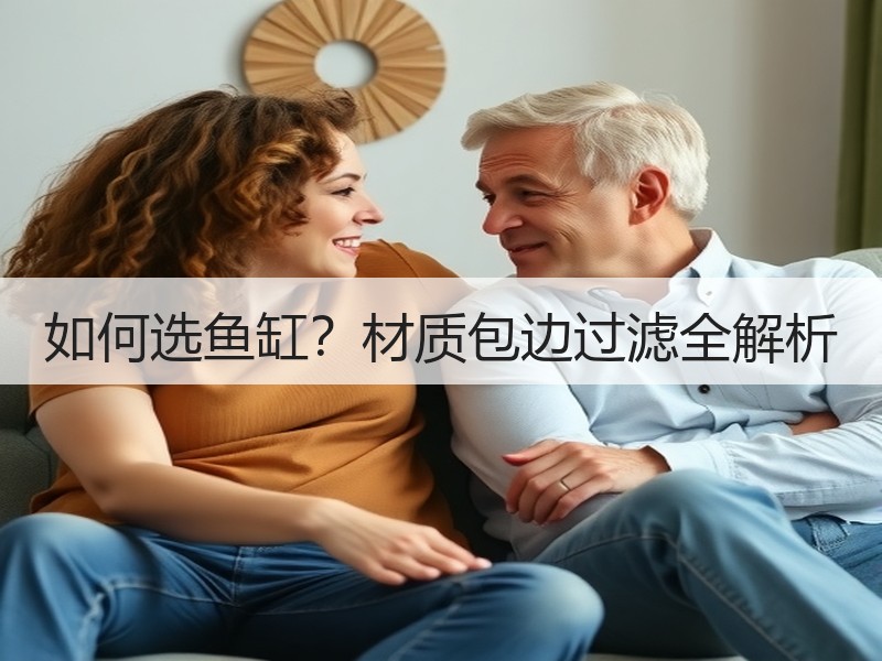 如何选鱼缸？材质包边过滤全解析