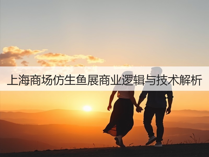 上海商场仿生鱼展商业逻辑与技术解析