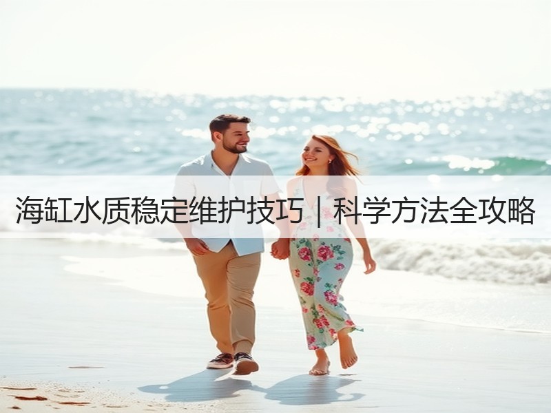 海缸水质稳定维护技巧｜科学方法全攻略