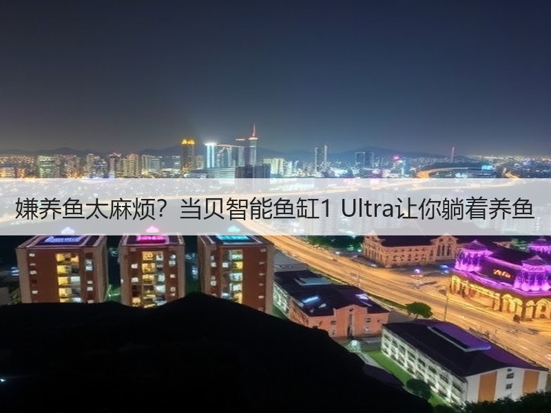 嫌养鱼太麻烦？当贝智能鱼缸1 Ultra
