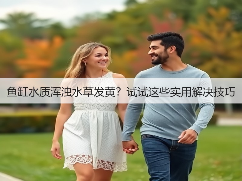 鱼缸水质浑浊水草发黄？试试这些实用解决技