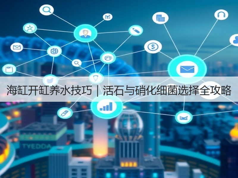 海缸开缸养水技巧｜活石与硝化细菌选择全攻