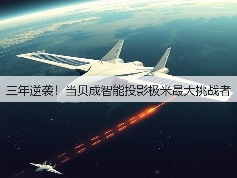 三年逆袭！当贝成智能投影极米最大挑战者