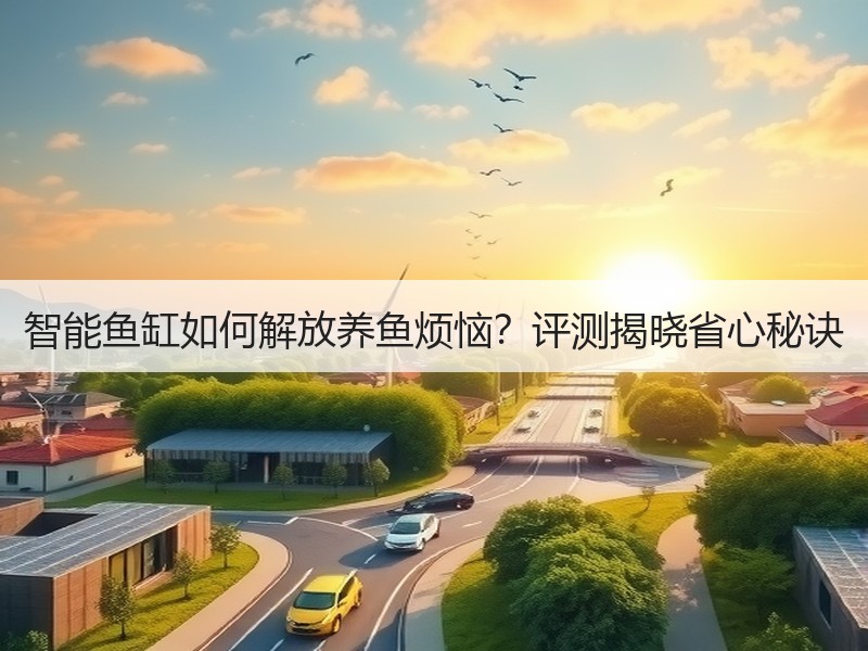 智能鱼缸如何解放养鱼烦恼？评测揭晓省心秘