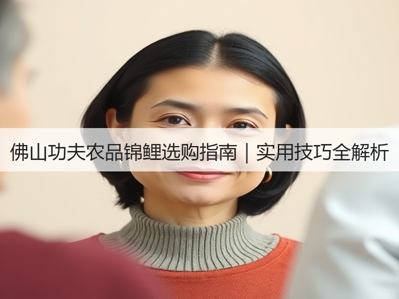 佛山功夫农品锦鲤选购指南｜实用技巧全解析