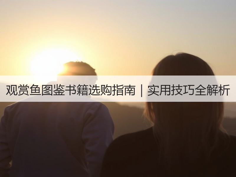 观赏鱼图鉴书籍选购指南｜实用技巧全解析