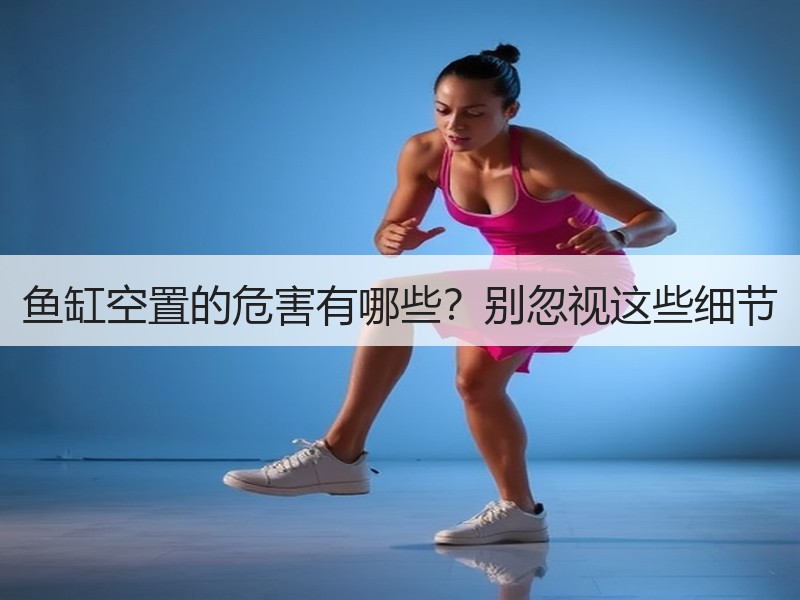 鱼缸空置的危害有哪些？别忽视这些细节