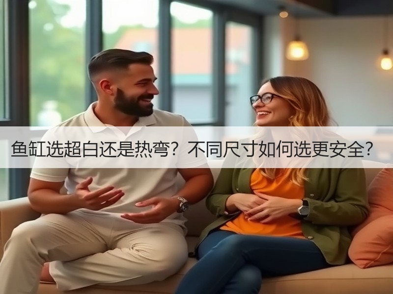 鱼缸选超白还是热弯？不同尺寸如何选更安全