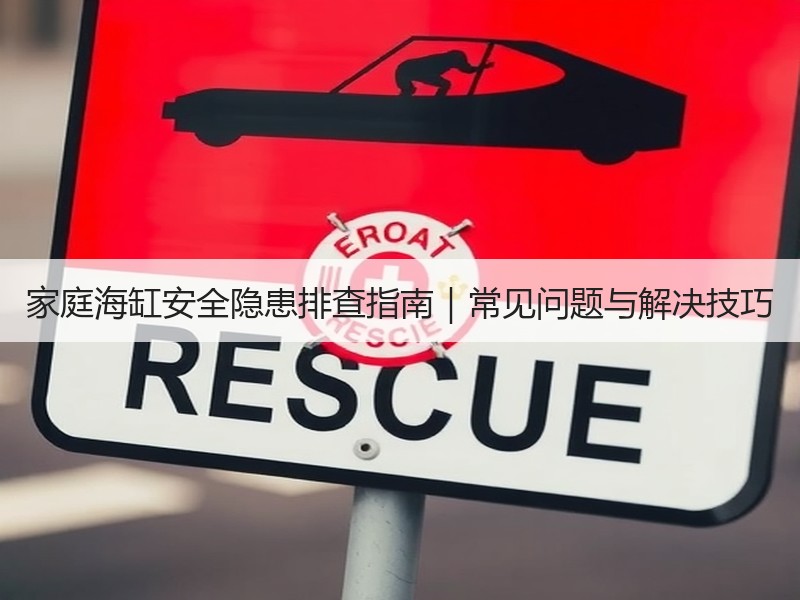家庭海缸安全隐患排查指南｜常见问题与解决