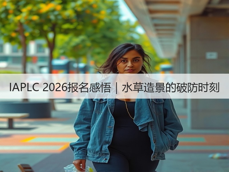IAPLC 2026报名感悟｜水草造景的