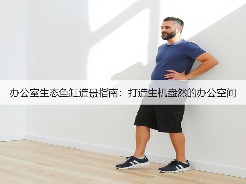 办公室生态鱼缸造景指南：打造生机盎然的办
