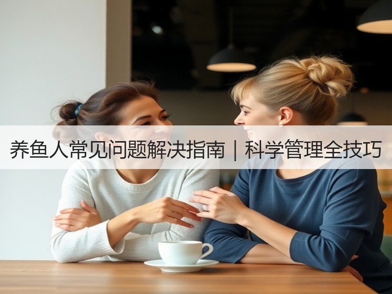 养鱼人常见问题解决指南｜科学管理全技巧