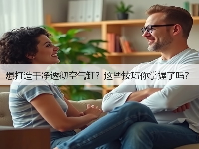 想打造干净透彻空气缸？这些技巧你掌握了吗