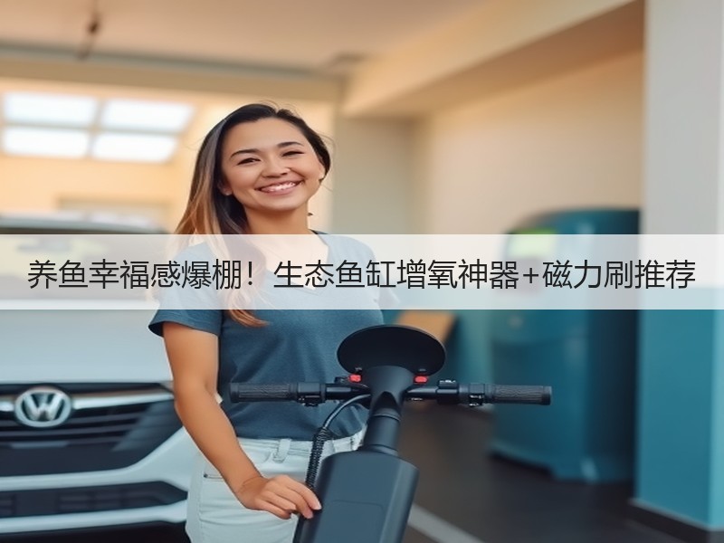 养鱼幸福感爆棚！生态鱼缸增氧神器+磁力刷