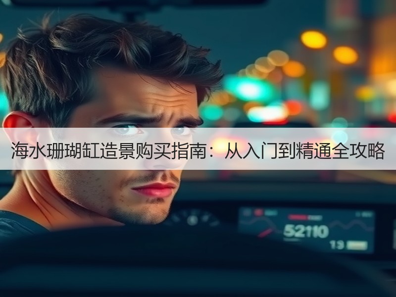 海水珊瑚缸造景购买指南：从入门到精通全攻